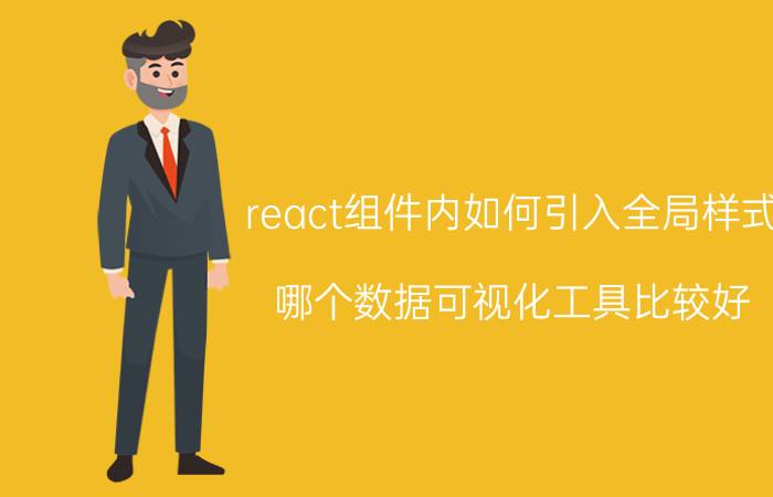 react组件内如何引入全局样式 哪个数据可视化工具比较好？